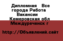 Дипломная - Все города Работа » Вакансии   . Кемеровская обл.,Междуреченск г.